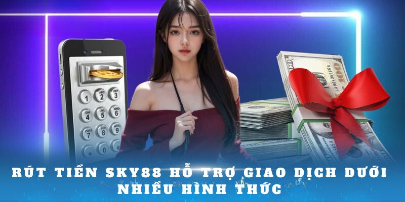 Rút tiền Sky88 hỗ trợ giao dịch dưới nhiều hình thức