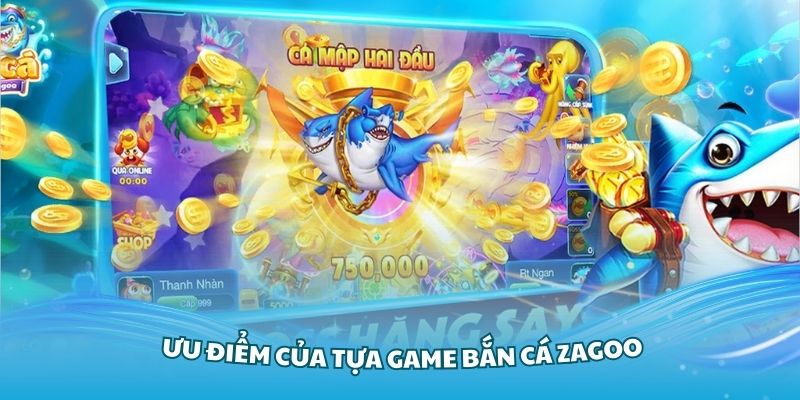 Tổng hợp các ưu điểm của tựa game bắn cá Zagoo đình đám